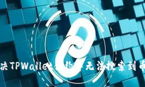 如何解决TPWallet合约中无法搜索到币的问题