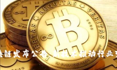 : 石化区块链发布公告：新技术推动行业变革与发展