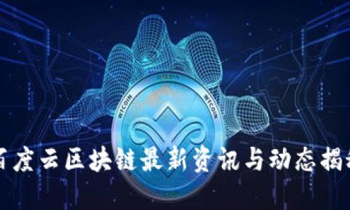 百度云区块链最新资讯与动态揭秘