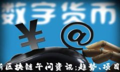 2023年最新区块链午间资讯：趋势、项目与市场动