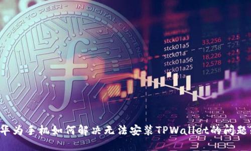 华为手机如何解决无法安装TPWallet的问题?