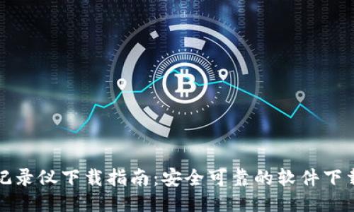 区块链最新记录仪下载指南:安全可靠的软件下载与使用体验