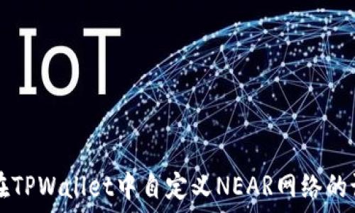 如何在TPWallet中自定义NEAR网络的设置与
