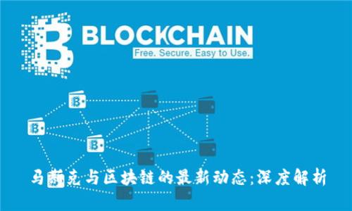 马斯克与区块链的最新动态:深度解析