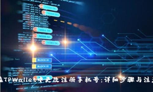 如何在TPWallet中更改注册手机号:详细步骤与注意事项