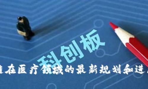 区块链在医疗领域的最新规划和进展解读