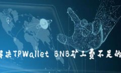 如何解决TPWallet BNB矿工费不足的问题？
