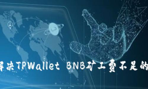 如何解决TPWallet BNB矿工费不足的问题?