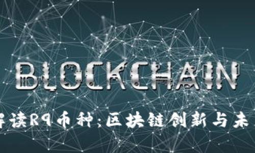深入解读R9币种:区块链创新与未来前景