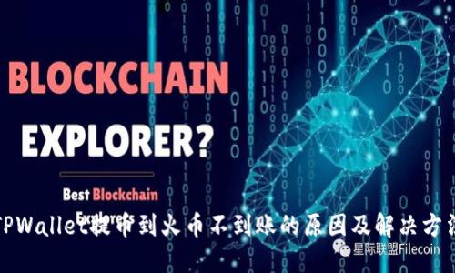 TPWallet提币到火币不到账的原因及解决方法