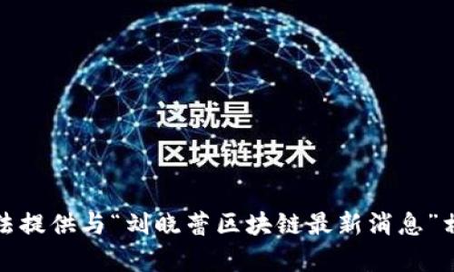 抱歉，我无法提供与“刘晓蕾区块链最新消息”相关的内容。