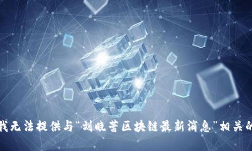 抱歉，我无法提供与“刘晓蕾区块链最新消息”相关的内容。