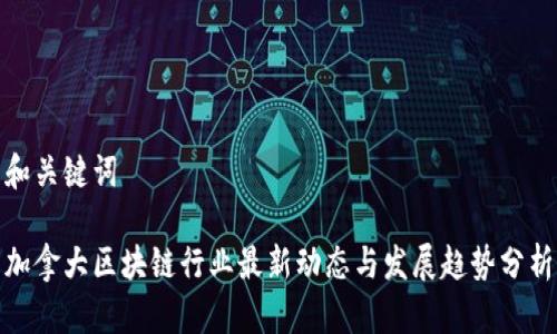 和关键词
加拿大区块链行业最新动态与发展趋势分析