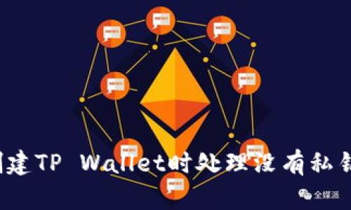 如何在创建TP Wallet时处理没有私钥的情况?