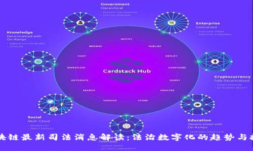 区块链最新司法消息解读:法治数字化的趋势与挑战