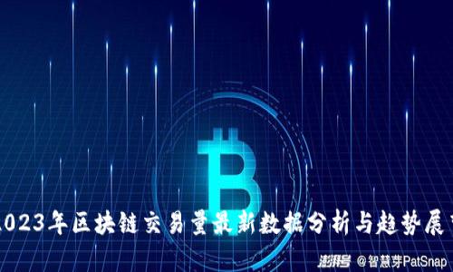 2023年区块链交易量最新数据分析与趋势展望