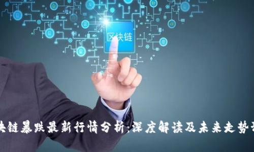 区块链暴跌最新行情分析：深度解读及未来走势预测