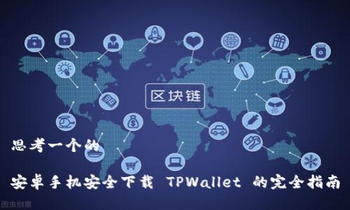 思考一个的

安卓手机安全下载 TPWallet 的完全指南
