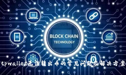 tpwallet无法转出币的常见问题及解决方案