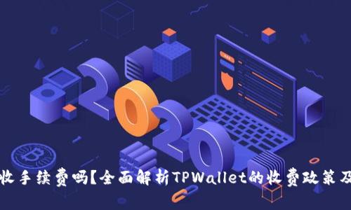 TPWallet收手续费吗？全面解析TPWallet的收费政策及用户体验