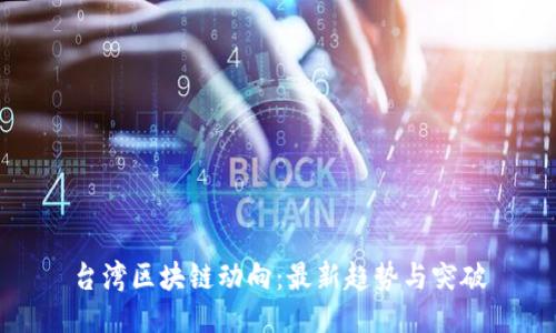 台湾区块链动向：最新趋势与突破