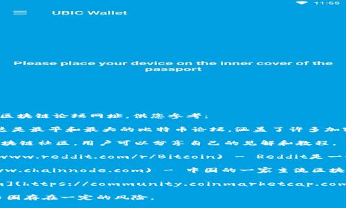 对于币圈和区块链相关的论坛，有几个著名的网站和平台。以下是一些知名的币圈区块链论坛网址，供您参考：

1. **Bitcointalk**: [https://bitcointalk.org](https://bitcointalk.org) - 这是最早和最大的比特币论坛，涵盖了许多加密货币的主题和讨论。

2. **币乎 (Bihu)**: [https://bihu.com](https://bihu.com) - 一个中文的区块链社区，用户可以分享自己的见解和教程。

3. **Reddit上的r/Bitcoin**: [https://www.reddit.com/r/Bitcoin](https://www.reddit.com/r/Bitcoin) - Reddit是一个全球知名的社区平台，r/Bitcoin是专门讨论比特币和区块链相关话题的子版块。

4. **区块链社区 (ChainNode)**: [https://www.chainnode.com](https://www.chainnode.com) - 中国的一家主流区块链社区，提供行业新闻、研究报告和用户讨论平台。

5. **CoinMarketCap的社区论坛**: [https://community.coinmarketcap.com](https://community.coinmarketcap.com) - CoinMarketCap提供的社区可以讨论各种加密货币。

请注意，参与讨论和访问这些网站时，请务必谨慎对待信息的真实性和来源，因为币圈存在一定的风险。