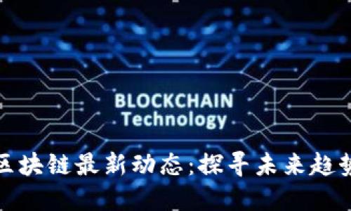 王正明区块链最新动态:探寻未来趋势与机遇