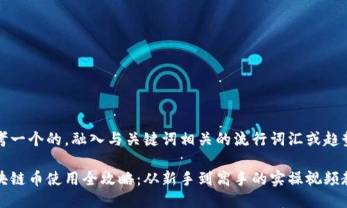思考一个的，融入与关键词相关的流行词汇或趋势：

区块链币使用全攻略：从新手到高手的实操视频教程
