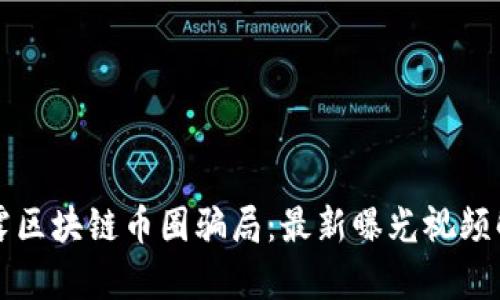 揭露区块链币圈骗局：最新曝光视频解析