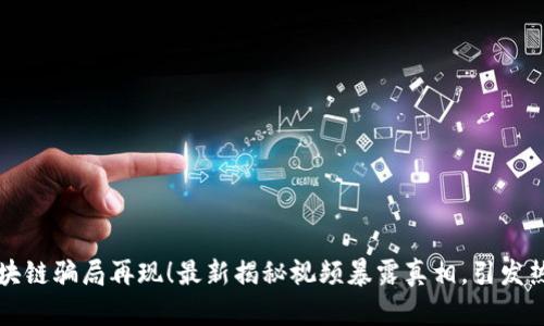 区块链骗局再现！最新揭秘视频暴露真相，引发热议