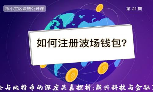 
区块链协会与比特币的深度关系探析：新兴科技与金融革命的交汇