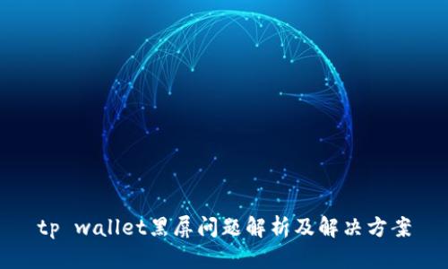 tp wallet黑屏问题解析及解决方案