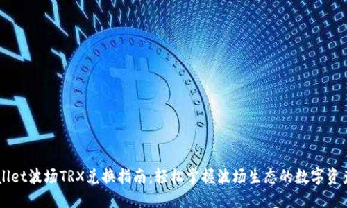 TPWallet波场TRX兑换指南:轻松掌握波场生态的数字资产交易