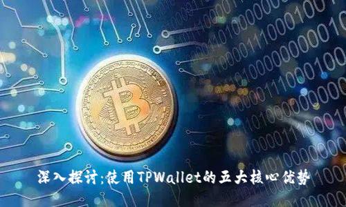 深入探讨：使用TPWallet的五大核心优势