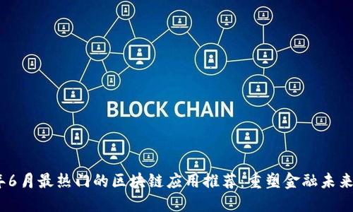 2023年6月最热门的区块链应用推荐：重塑金融未来的先锋