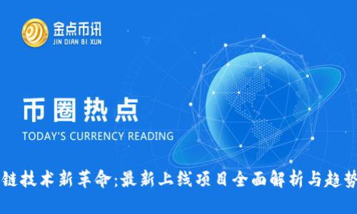 区块链技术新革命：最新上线项目全面解析与趋势分析