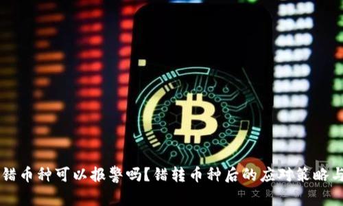 区块链转错币种可以报警吗？错转币种后的应对策略与法律解析