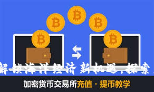 北海市区块链：解锁海洋经济新机遇，探索未来数字化发展