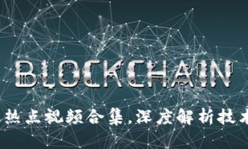 2023最新区块链热点视频合集，深度解析技术趋势与市场动向