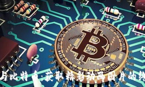   
区块链与比特币：获取精彩动画图片的终极指南