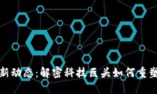 腾讯区块链最新动态：解密科技巨头如何重塑数字经济未来