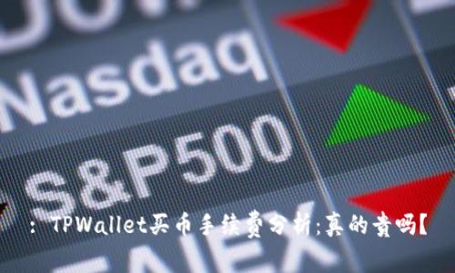 : TPWallet买币手续费分析：真的贵吗？