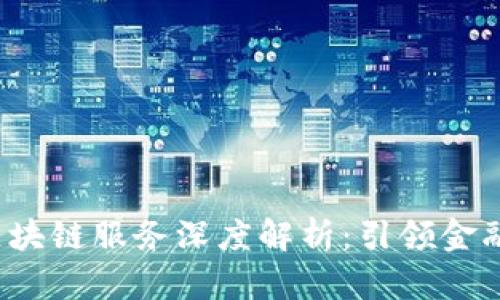 2023最新币圈区块链服务深度解析：引领金融科技变革的未来