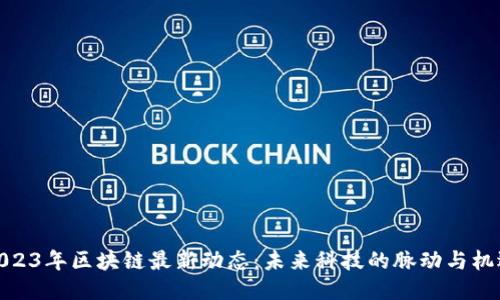 2023年区块链最新动态：未来科技的脉动与机遇