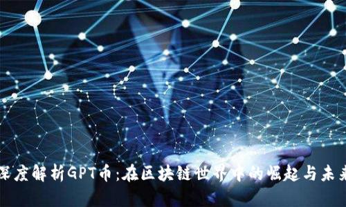 深度解析GPT币：在区块链世界中的崛起与未来