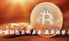 探索区块链包装的未来：最新趋势与应用