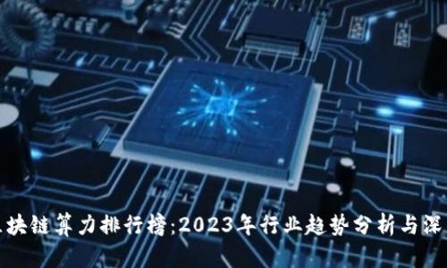 最新区块链算力排行榜：2023年行业趋势分析与深度解读