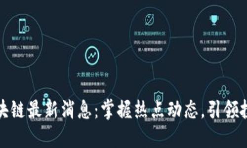 沈艳区块链最新消息：掌握热点动态，引领投资风潮