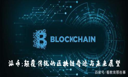 派币：颠覆传统的区块链奇迹与未来展望