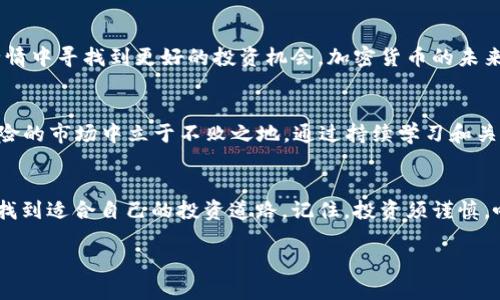 提问：现在区块链投资哪个币好？

在区块链技术不断发展的今天，选对一个合适的投资币种可能会带给投资者丰厚的回报。然而，投资总是伴随着风险，市场瞬息万变，这使得选择最佳投币可能显得尤为棘手。

下面，我为您提供一个关于当前区块链投资币种的详尽分析，并希望能帮助您在这个复杂的市场中做出更明智的决策。

1. 了解区块链投资的市场趋势
区块链技术自其问世以来，吸引了大量投资者的目光。过去几年的市场波动性巨大，让许多人赚得盆满钵满，但也让不少人损失惨重。因此，了解市场趋势、技术基础和未来潜力是投资的第一步。目前，我们看到“去中心化金融（DeFi）”、“非同质化代币（NFT）”以及“智能合约”等流行词汇频繁出现在投资者的视野中，让人们对新的投资机遇充满期待。

2. 目前值得关注的币种
在众多的币种中，一些比较突出的项目值得深入探讨：

h4比特币（Bitcoin）/h4
作为第一个也是最广为人知的加密货币，比特币在市场中占据着举足轻重的位置。比特币的主要特点是其稀缺性和广泛的认可度，因此许多投资者将其视为“数字黄金”。尽管波动性较大，但其市场价值和历史表现使其仍然是许多人首选的投资对象。

h4以太坊（Ethereum）/h4
第二大加密货币，以太坊不仅仅是一个数字货币，还是一个支持智能合约的平台。以太坊的生态系统中有许多新兴项目，尤其是在DeFi和NFT领域中表现突出。许多投资者看好以太坊的技术进步和不断扩展的应用场景，愿意将其作为投资标的。

h4币安币（Binance Coin）/h4
作为全球最大的数字货币交易所之一，币安推出的币安币近年来一路上涨。币安币不仅可以用于交易费用的减免，还在不同的DeFi项目中发挥着作用。它的广泛应用性和与币安生态的持续发展，吸引了大量投资者关注。

h4Solana（SOL）/h4
近年来表现突出的Solana，以其高效的交易速度和较低的交易费用吸引了大量开发者。如果您看好未来去中心化交易所和智能合约的发展，Solana可能是一个值得考虑的投资对象。

h4Cardano（ADA）/h4
Cardano以其科学的研究背景和分层架构而闻名，为提升智能合约的安全性和可扩展性而努力。尽管Cardano的生态系统较其他项目稍显迟缓，但凭借其扎实的开发团队和长期目标，此币种依旧吸引了一部分稳健型投资者的关注。

3. 投资策略的制定
选择了币种后，制定合理的投资策略尤为重要。切忌一味追涨，设置止损和止盈都是明智之举。对于初学者来说，可以考虑从小额投资开始，逐步积累经验。了解每个币种的技术背景、市场动态，以及流通量，都是投资决策的重要参考依据。

4. 风险管理与心理准备
加密货币市场的波动性让投资者必须具备良好的心理素质，保持冷静、理智的投资态度极为关键。无论是在牛市还是熊市，保持风险意识和资产配置的平衡是保障财富安全的有效措施。不要盲目跟风，制定自己的投资原则，并在市场波动中坚持自己的判断。

5. 建立长期视角
许多成功的投资者都已经认识到，短期的波动对于长期增长来说只是一个小插曲。建立长期的投资视角，关注项目的基本面和技术进步，有助于在大行情中寻找到更好的投资机会。加密货币的未来仍然充满不确定性，但也充满无限可能。

6. 总结与展望
在区块链投资的世界中，没有绝对的“好币”，只有最适合您的投资组合。选择适合的币种，结合合理的策略，以及对心理的深刻理解，才可能在这个高风险的市场中立于不败之地。通过持续学习和关注行业动态，您将不断提高自己的投资能力和判断力。

相关总结
在这个瞬息万变的数字货币市场，投资选择的多样性使得每位投资者的路径各不相同。希望以上分析能够帮助您在加密货币的投资旅程中更有方向，找到适合自己的投资道路。记住，投资须谨慎，唯有理性决策，方能实现您的财富增值目标。

2024年区块链投资指南：选择最适合的币种